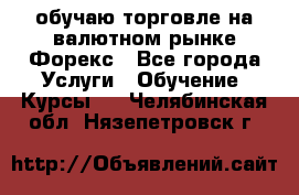 обучаю торговле на валютном рынке Форекс - Все города Услуги » Обучение. Курсы   . Челябинская обл.,Нязепетровск г.